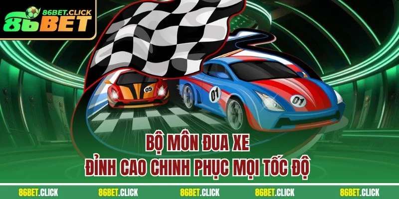 Bộ môn đua xe đỉnh cao chinh phục mọi tốc độ