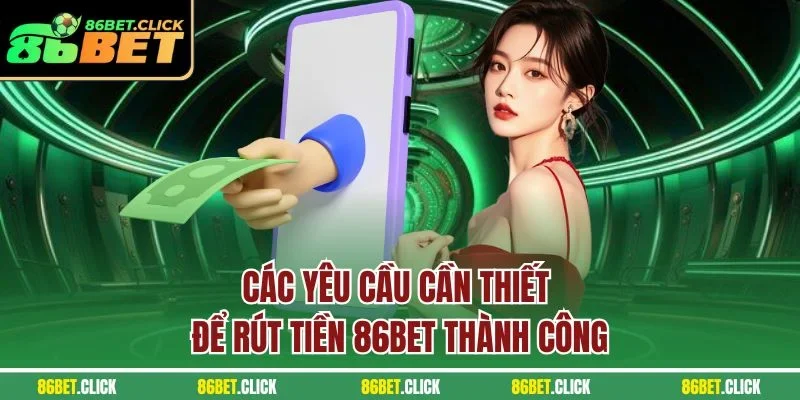 Các yêu cầu cần thiết để rút tiền 86BET thành công