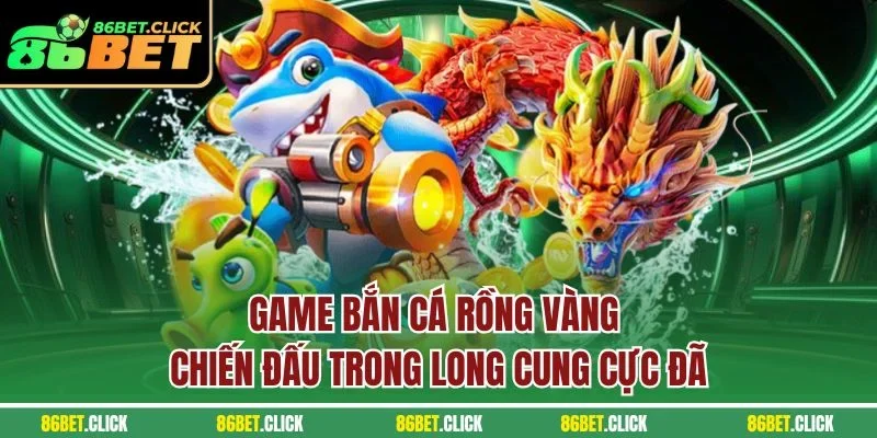 Game Bắn Cá Rồng Vàng chiến đấu trong long cung cực đã
