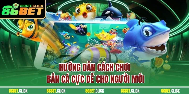 Hướng dẫn cách chơi bắn cá cực dễ cho người mới