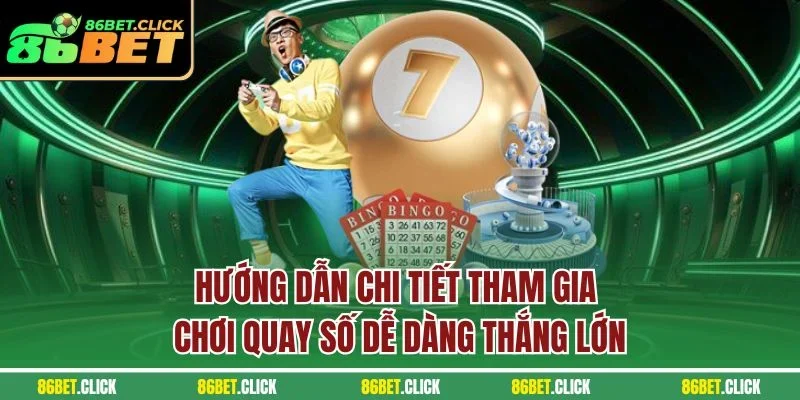 Hướng dẫn chi tiết tham gia chơi quay số dễ dàng thắng lớn