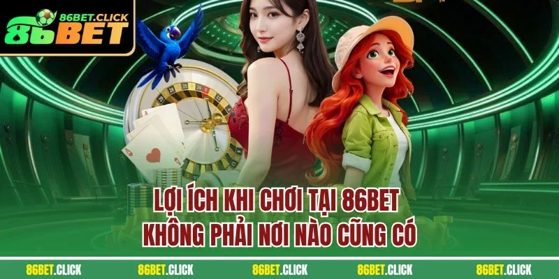 Lợi ích khi chơi tại 86BET không phải nơi nào cũng có