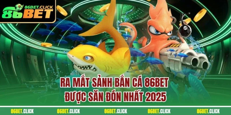 Ra mắt sảnh bắn cá 86BET được săn đón nhất 2025
