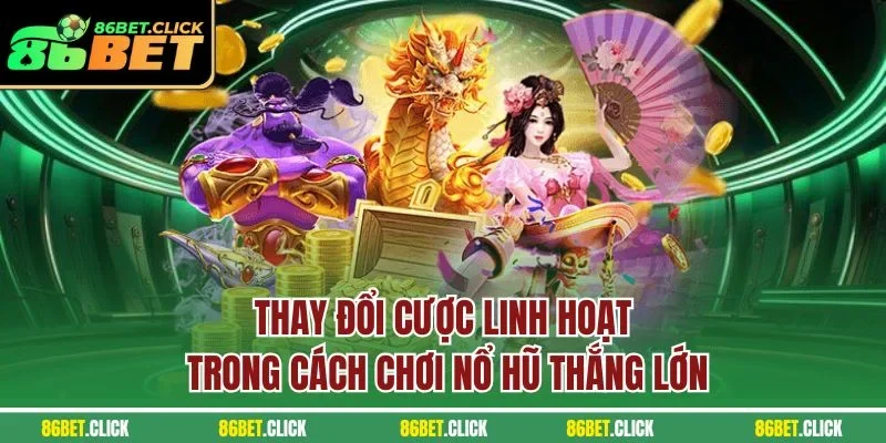 Thay đổi cược linh hoạt trong cách chơi nổ hũ thắng lớn